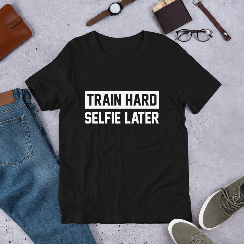 Train Hard Selfie Later Unisex T-Shirt