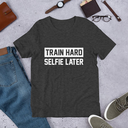 Train Hard Selfie Later Unisex T-Shirt