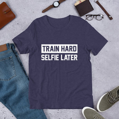Train Hard Selfie Later Unisex T-Shirt