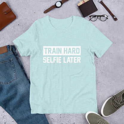 Train Hard Selfie Later Unisex T-Shirt